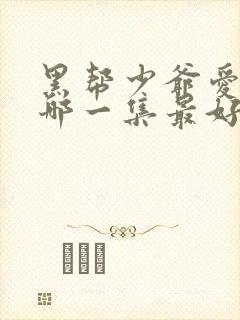 黑帮少爷爱上我哪一集最好看
