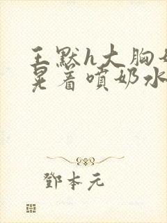 王默h大胸奶头晃着喷奶水h封面