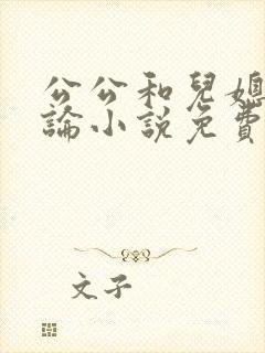 公公和儿媳妇乱论小说免费阅读