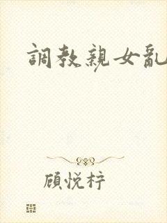 调教亲女乱h文