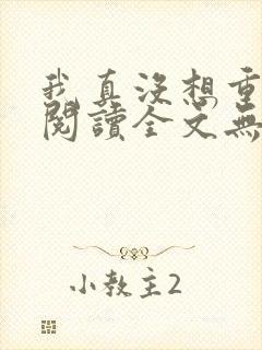 我真没想重生啊阅读全文无弹窗封面