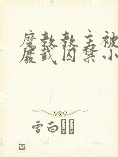 魔教教主被仇人废武囚禁小说