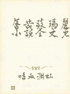 唇齿苏玛丽原著小说全文免费阅读
