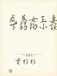 成为女王妻子脚下的狗小说免费阅读