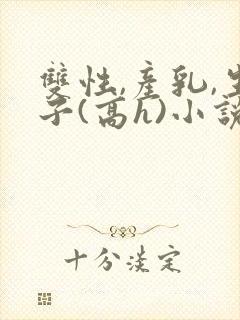 双性,产乳,生子(高h)小说封面