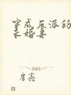 穿成反派的退亲未婚妻