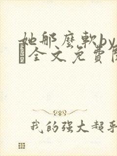 她那么软by今婳全文免费阅读