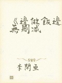 《边做饭边躁》无删减