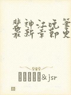 裴神江晚笔趣阁最新章节更新