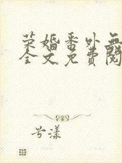 荣婚番外无错版全文免费阅读