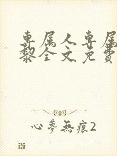 专属人专属心尹黎全文免费阅读笔趣封面