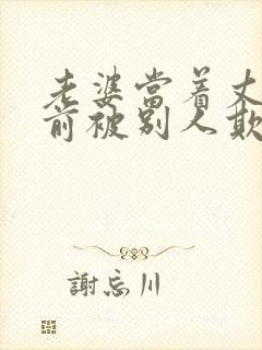 老婆当着丈夫面前被别人欺负小说