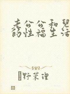 老公公和儿媳妇的性福生活