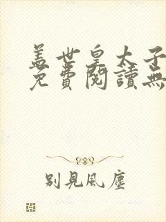 盖世皇太子全本免费阅读无弹窗