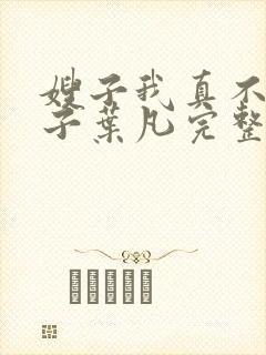 嫂子我真不是傻子叶凡完整版免费