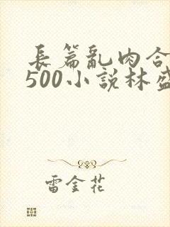 长篇乱肉合集乱500小说林盛