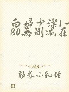 白妇少洁1～180无删减在线阅读