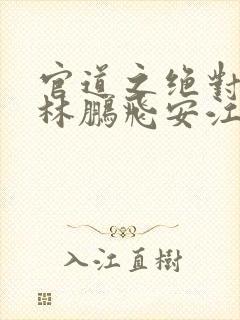 官道之绝对权力林鹏飞安江阅读全文小说