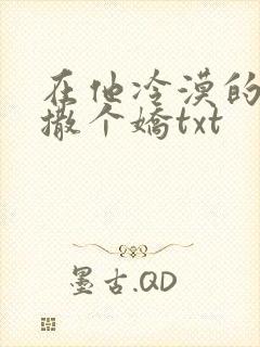在他冷漠的怀里撒个娇txt