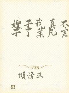 嫂子我真不是傻子了叶凡完全版