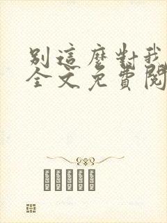 别这么对我小说全文免费阅读