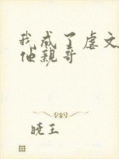 我成了虐文女主他亲哥