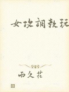女攻调教玩弄h