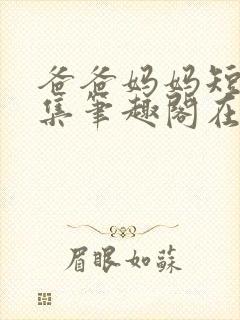 爸爸妈妈短篇合集笔趣阁在线阅读小