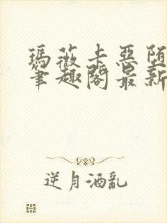 玛薇卡恶堕小说笔趣阁最新章节列表