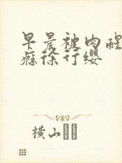 早晨被肉醒h奶瘾徐行缨
