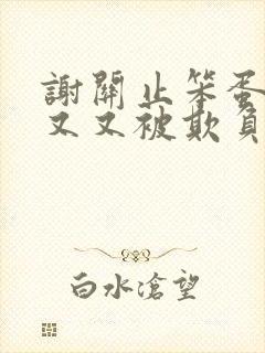 谢关止笨蛋美人又又被欺负了