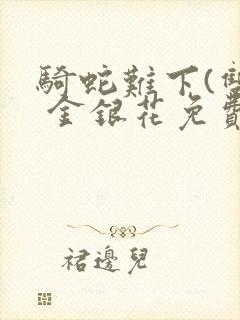 骑蛇难下(双) 金银花免费阅读完整版