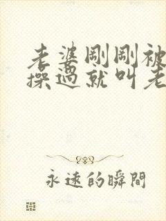 老婆刚刚被别人操过就叫老公帮她吸逼