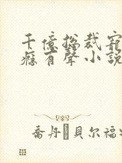 千亿总裁宠妻成瘾有声小说完整