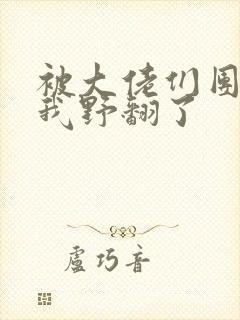 被大佬们团宠后我野翻了封面