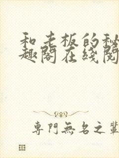 和老板的秘密笔趣阁在线阅读免费