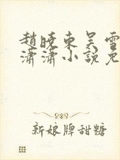 赵晓东吴雪晴王潇潇小说免费阅读