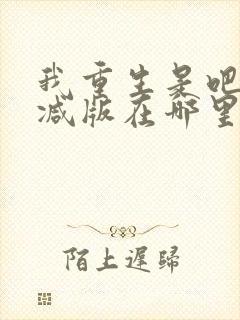 我重生是吧未删减版在哪里看