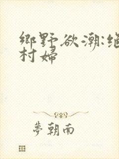乡野欲潮:绝色村妇