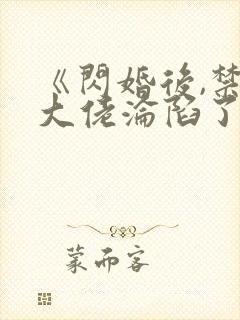 《闪婚后,禁欲大佬沦陷了》