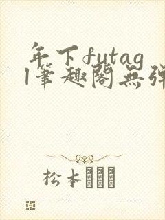 年下futagl笔趣阁无弹窗