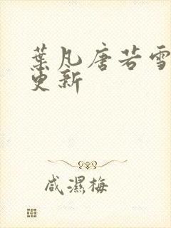 叶凡唐若雪最近更新