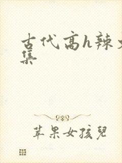 古代高h辣文合集