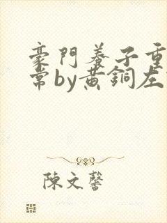 豪门养子重生日常by黄铜左轮txt