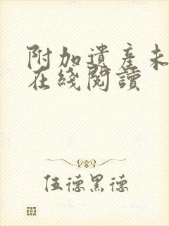 附加遗产未删减在线阅读