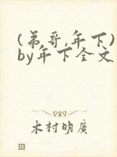 (弟哥,年下)by年下全文免费阅读笔趣阁