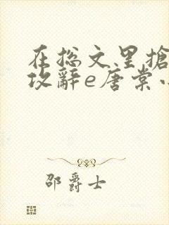 在总文里抢主角攻辞e唐棠小说全文阅读txt