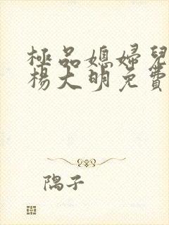 极品媳妇儿苏晴杨大明免费阅读小说