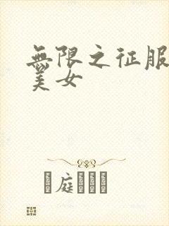 无限之征服天下美女