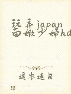 玩弄japan白嫩少妇hd小说